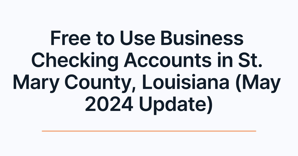 Free to Use Business Checking Accounts in St. Mary County, Louisiana (May 2024 Update)